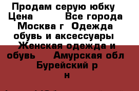 Продам серую юбку › Цена ­ 350 - Все города, Москва г. Одежда, обувь и аксессуары » Женская одежда и обувь   . Амурская обл.,Бурейский р-н